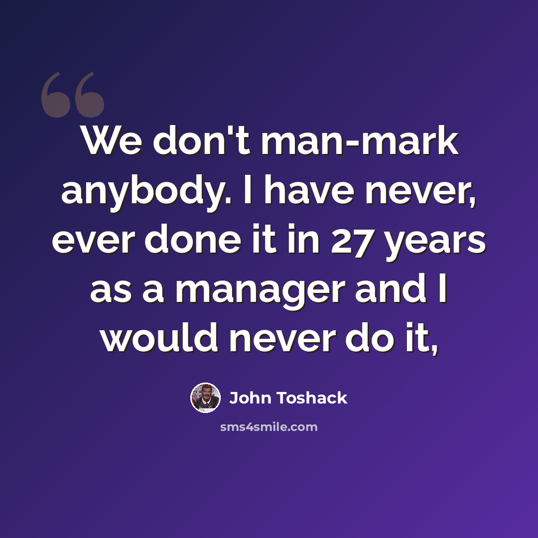 “We don't man-mark anybody. I have never, ever done it in 27 years as a manager and I would never do it,” quote by John Toshack