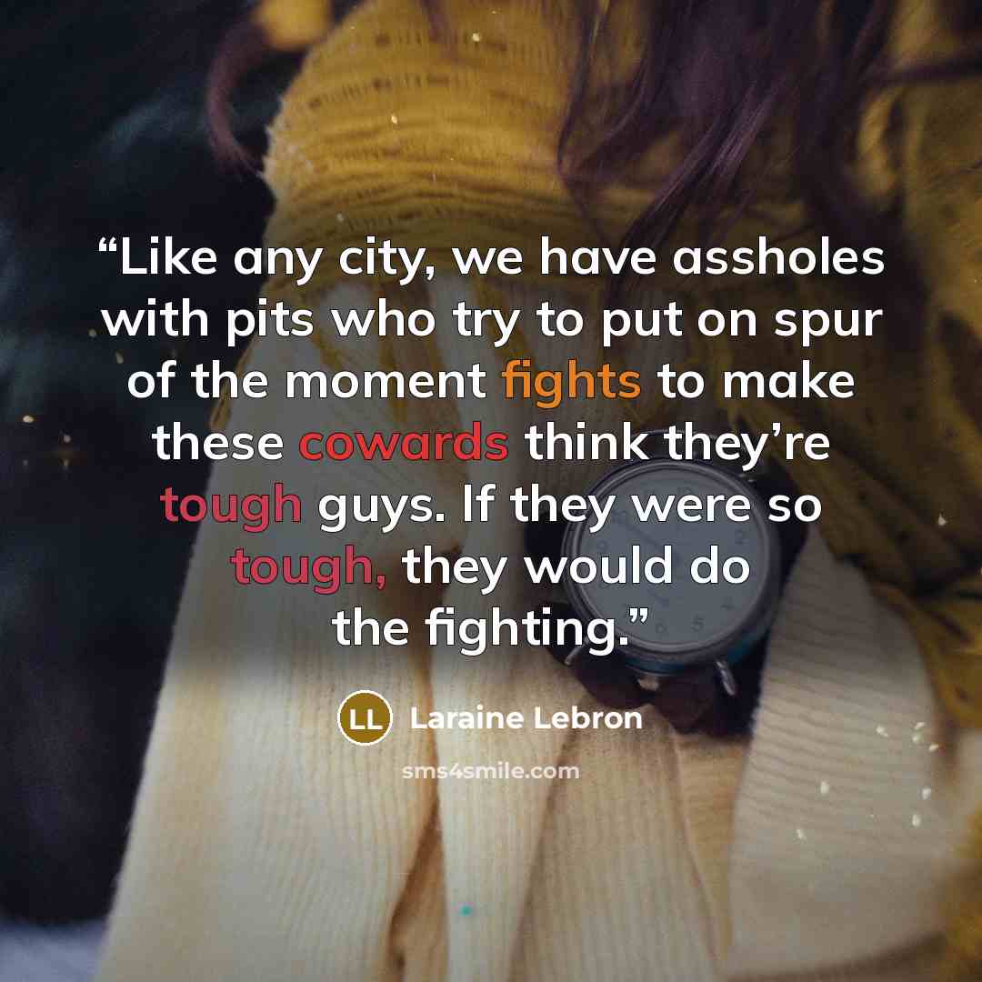 “Like any city, we have assholes with pits who try to put on spur of the moment fights to make these cowards think they’re tough guys. If they were so tough, they would do the fighting.” quote by Laraine Lebron
