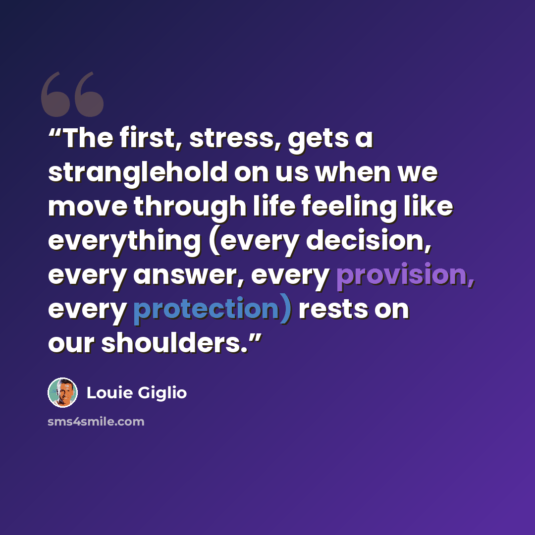 “The first, stress, gets a stranglehold on us when we move through life feeling like everything (every decision, every answer, every provision, every protection) rests on our shoulders.” quote by Louie Giglio