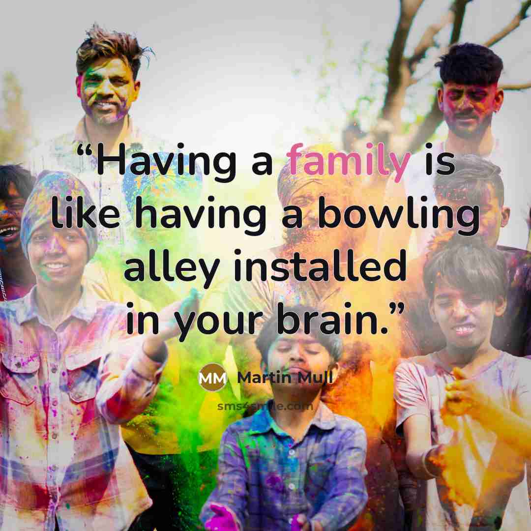 “Having a family is like having a bowling alley installed in your brain.” quote by Martin Mull