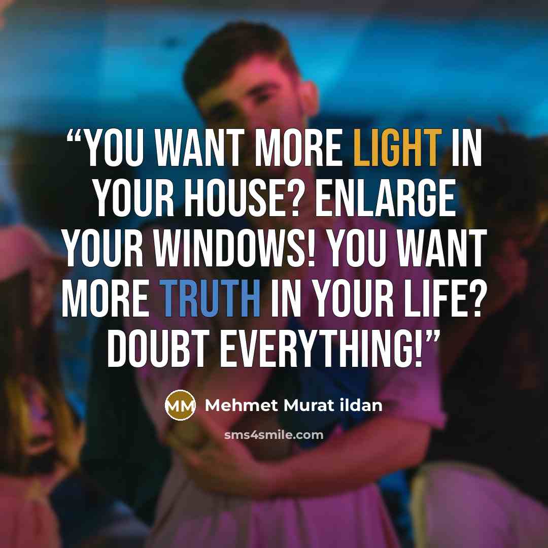 “You want more light in your house? Enlarge your windows! You want more truth in your life? Doubt everything!” quote by Mehmet Murat ildan