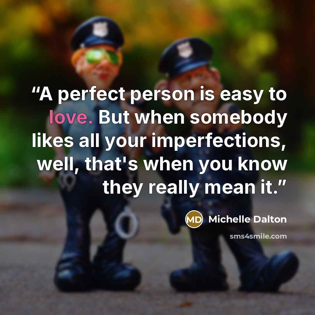 “A perfect person is easy to love. But when somebody likes all your imperfections, well, that's when you know they really mean it.” quote by Michelle Dalton