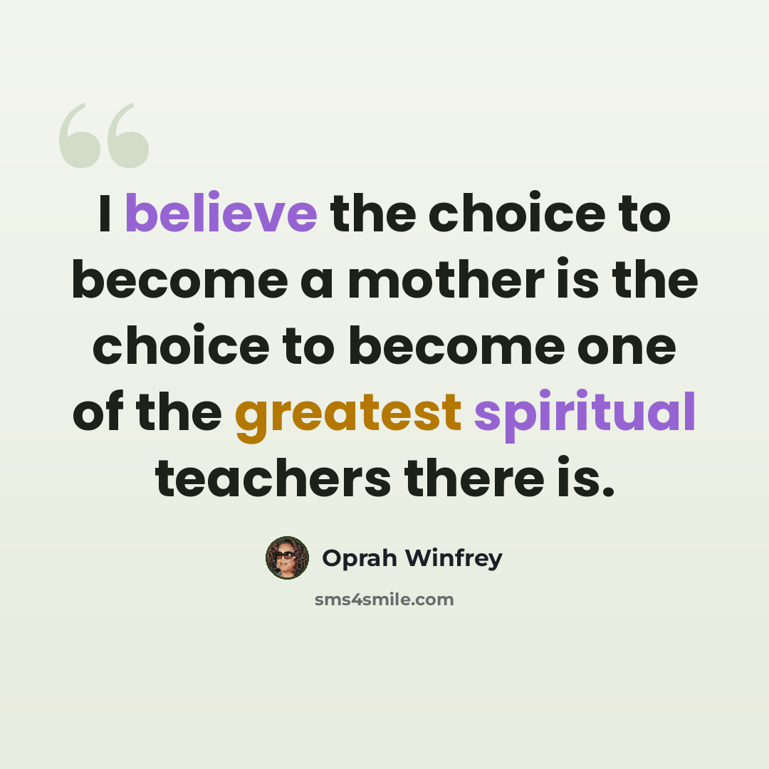 “I believe the choice to become a mother is the choice to become one of the greatest spiritual teachers there is.” quote by Oprah Winfrey