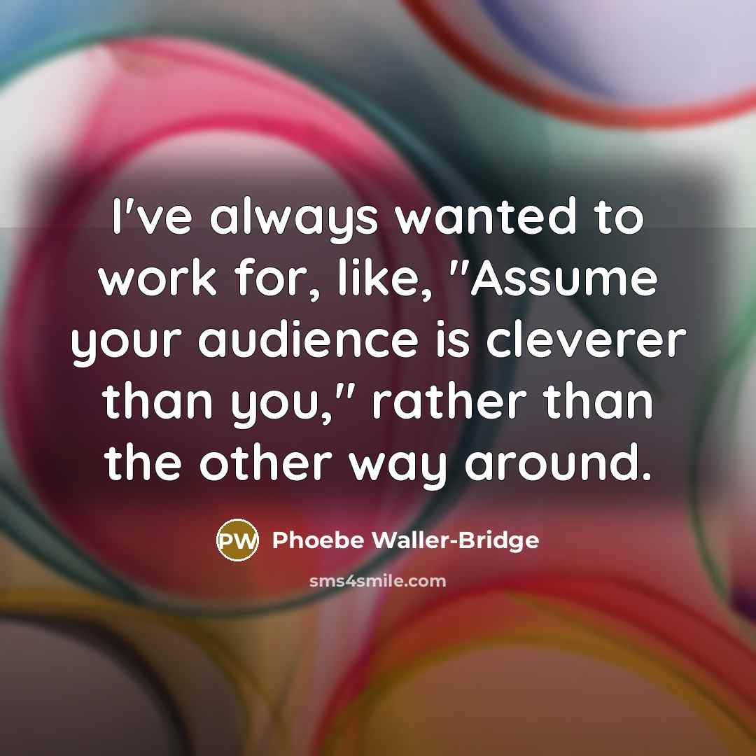 “I've always wanted to work for, like, "Assume your audience is cleverer than you," rather than the other way around.” quote by Phoebe Waller-Bridge