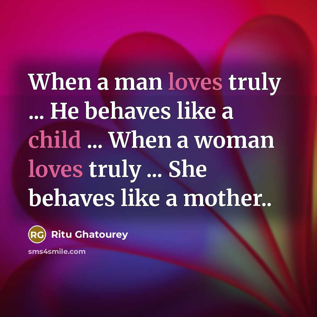 “When a man loves truly ... He behaves like a child ... When a woman loves truly ... She behaves like a mother..” quote by Ritu Ghatourey