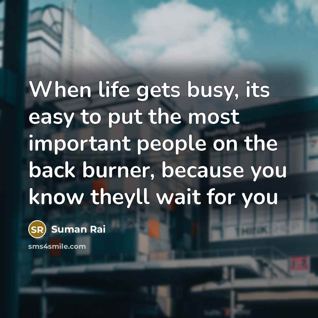 “When life gets busy, its easy to put the most important people on the back burner, because you know theyll wait for you” quote by Suman Rai