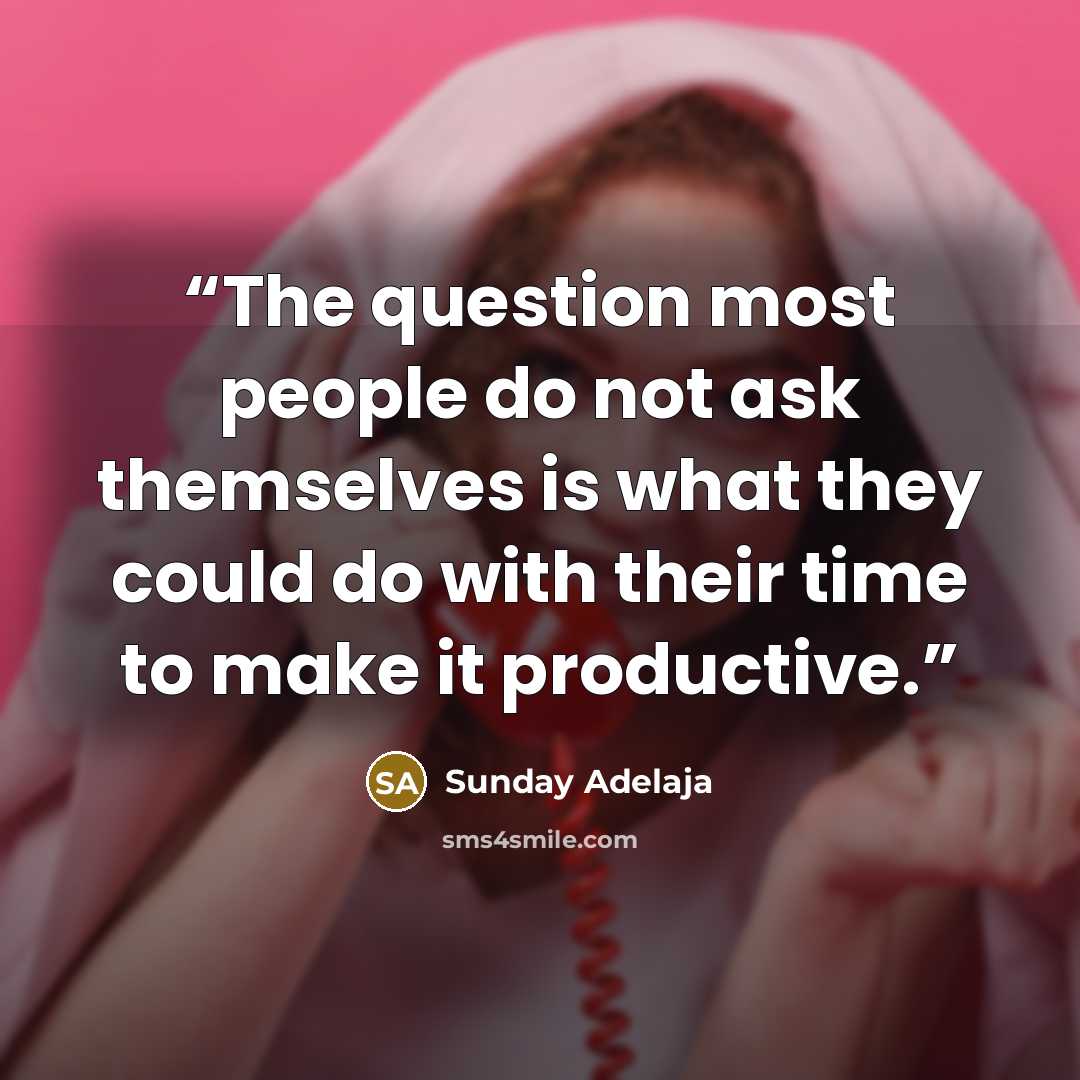 “The question most people do not ask themselves is what they could do with their time to make it productive.” quote by Sunday Adelaja