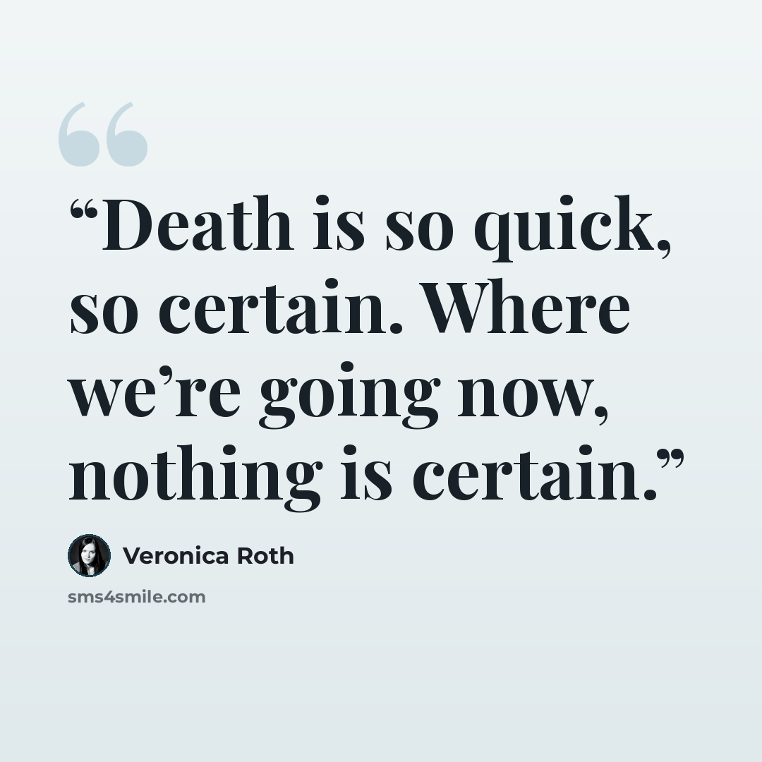 “Death is so quick, so certain. Where we’re going now, nothing is certain.” quote by Veronica Roth