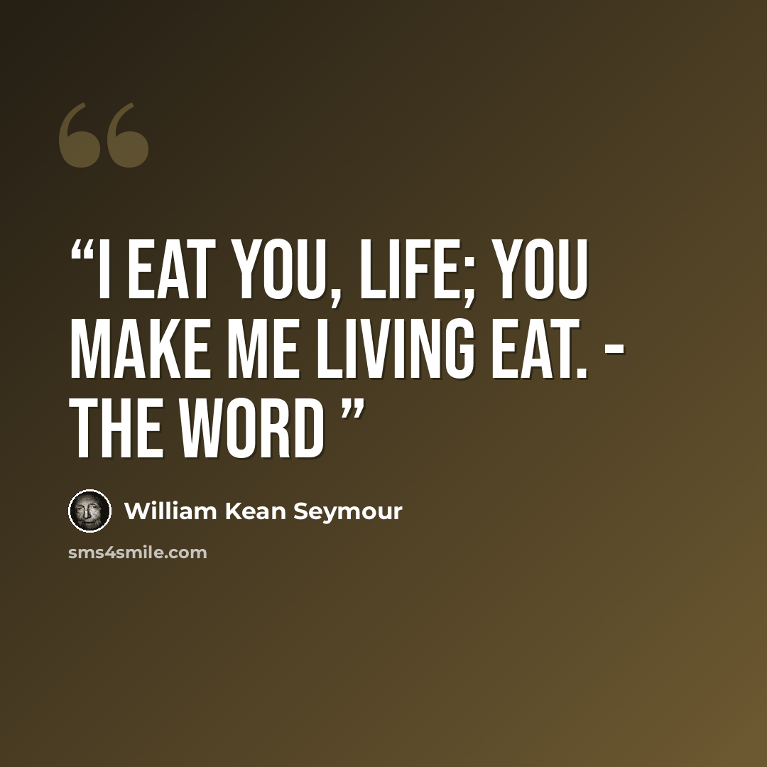 “I eat you, life; you make me living eat. - The Word” quote by William Kean Seymour