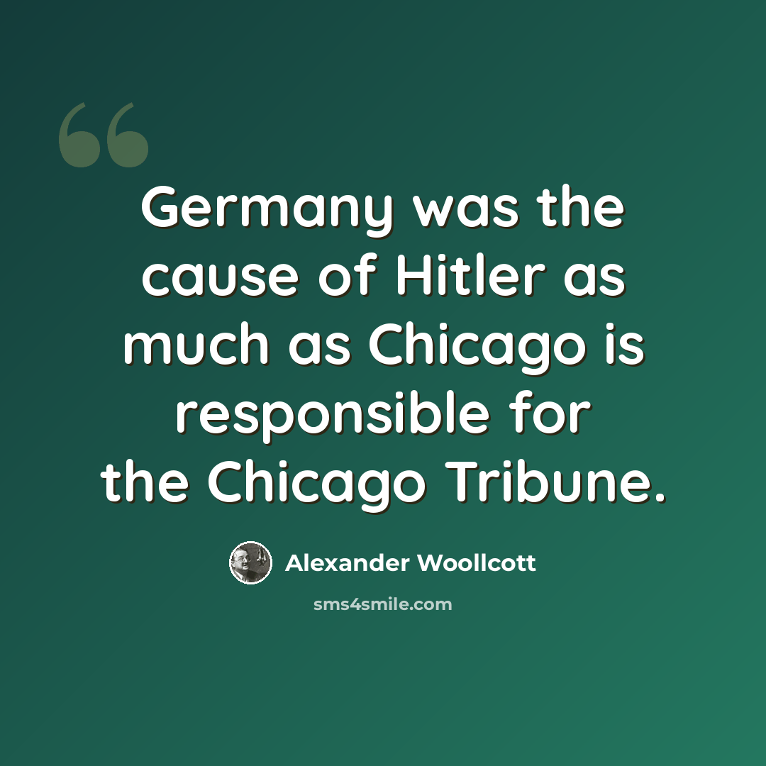 “Germany was the cause of Hitler as much as Chicago is responsible for the Chicago Tribune.” quote by Alexander Woollcott