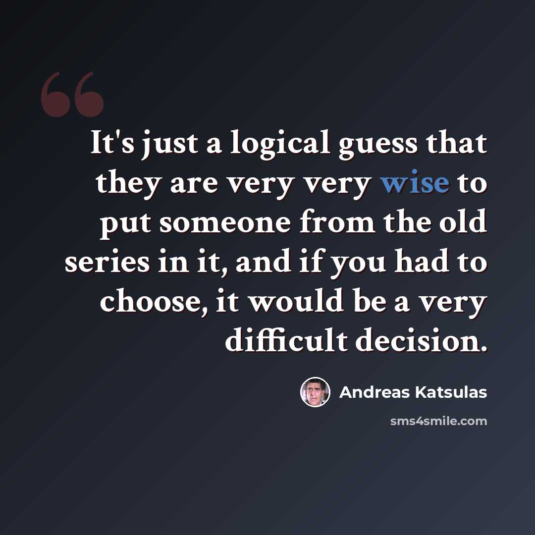 “It's just a logical guess that they are very very wise to put someone from the old series in it, and if you had to choose, it would be a very difficult decision.” quote by Andreas Katsulas