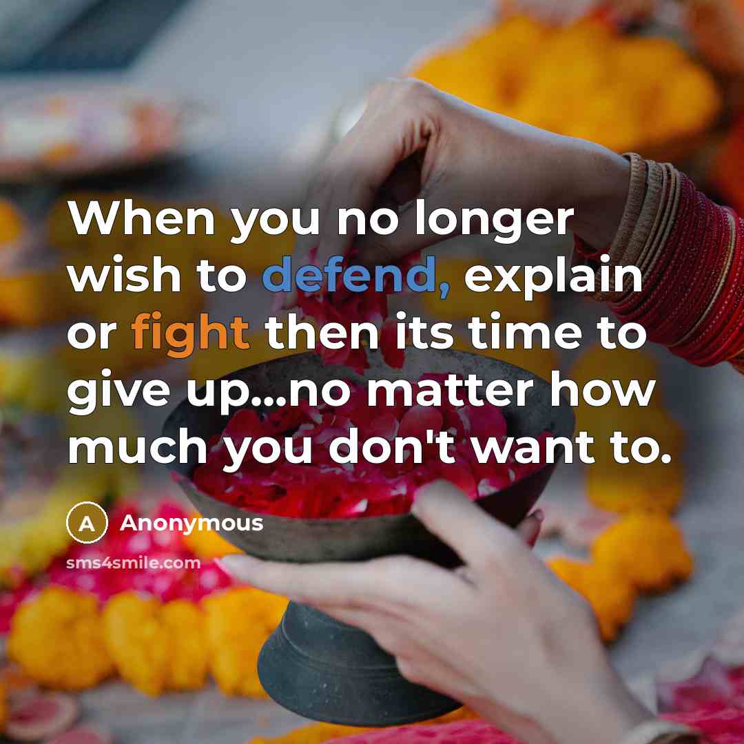 “When you no longer wish to defend, explain or fight then its time to give up...no matter how much you don't want to.” quote by Anonymous