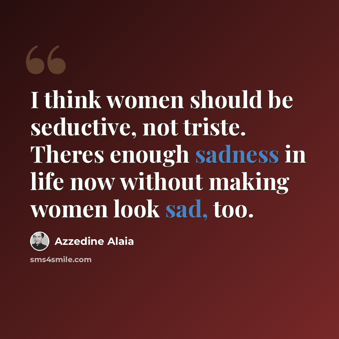 “I think women should be seductive, not triste. Theres enough sadness in life now without making women look sad, too.” quote by Azzedine Alaia