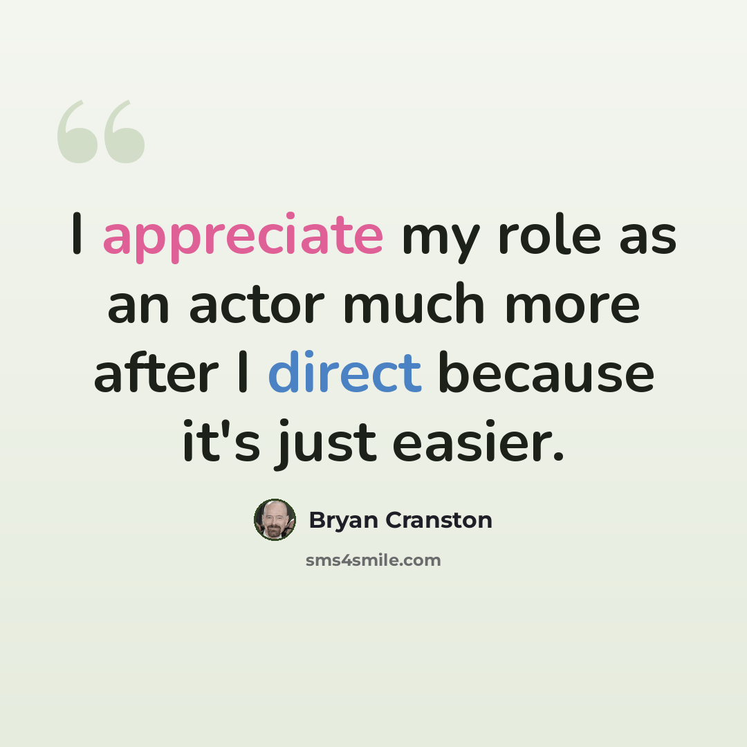 “I appreciate my role as an actor much more after I direct because it's just easier.” quote by Bryan Cranston