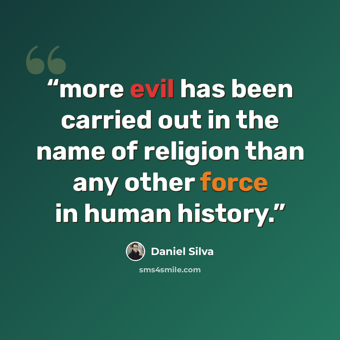 “more evil has been carried out in the name of religion than any other force in human history.” quote by Daniel Silva