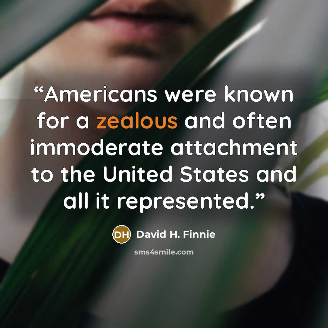 “Americans were known for a zealous and often immoderate attachment to the United States and all it represented.” quote by David H. Finnie