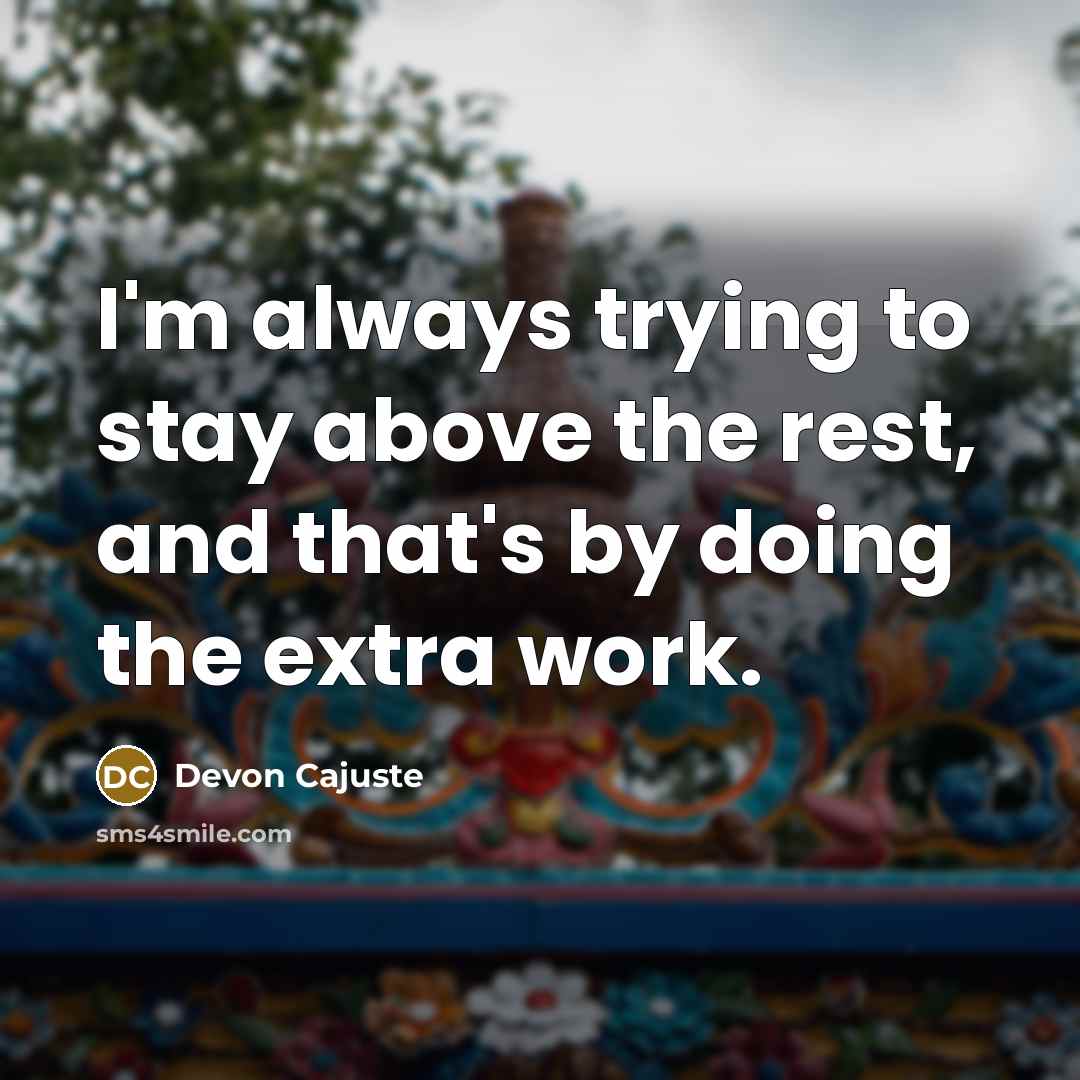 “I'm always trying to stay above the rest, and that's by doing the extra work.” quote by Devon Cajuste