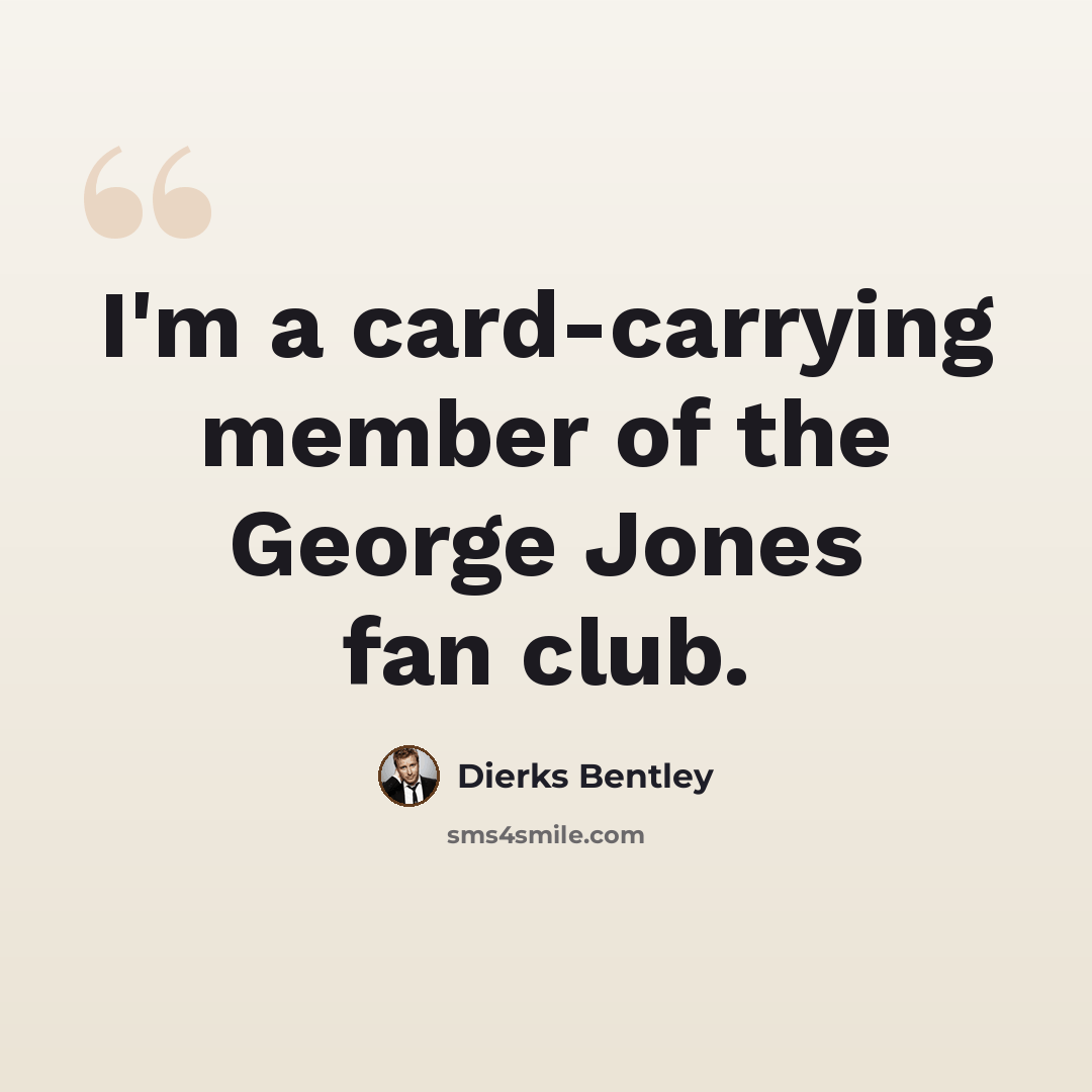 “I'm a card-carrying member of the George Jones fan club.” quote by Dierks Bentley
