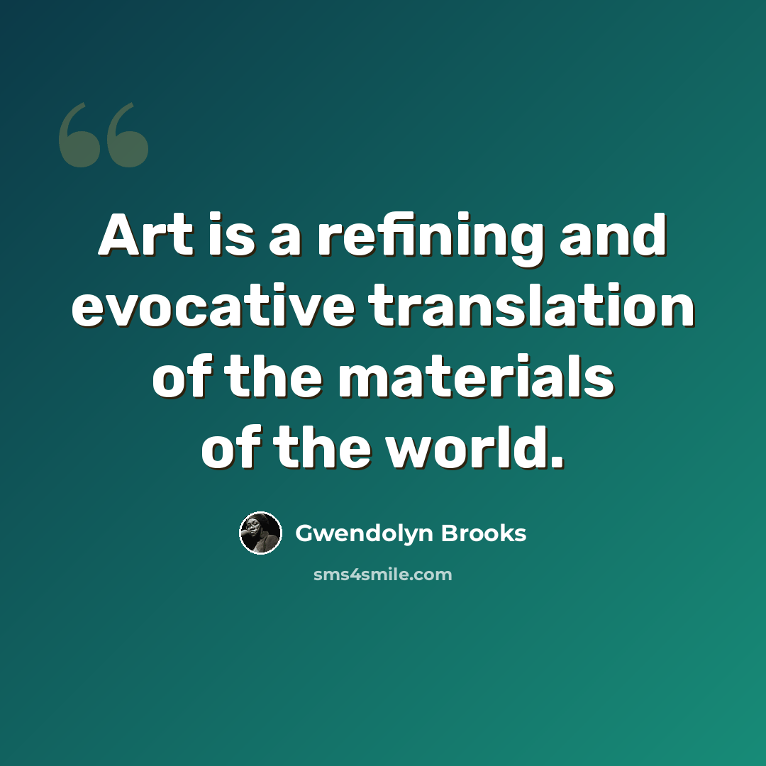 “Art is a refining and evocative translation of the materials of the world.” quote by Gwendolyn Brooks