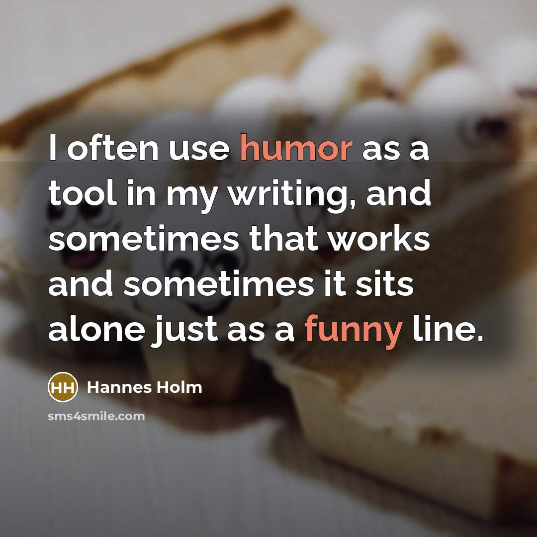 “I often use humor as a tool in my writing, and sometimes that works and sometimes it sits alone just as a funny line.” quote by Hannes Holm