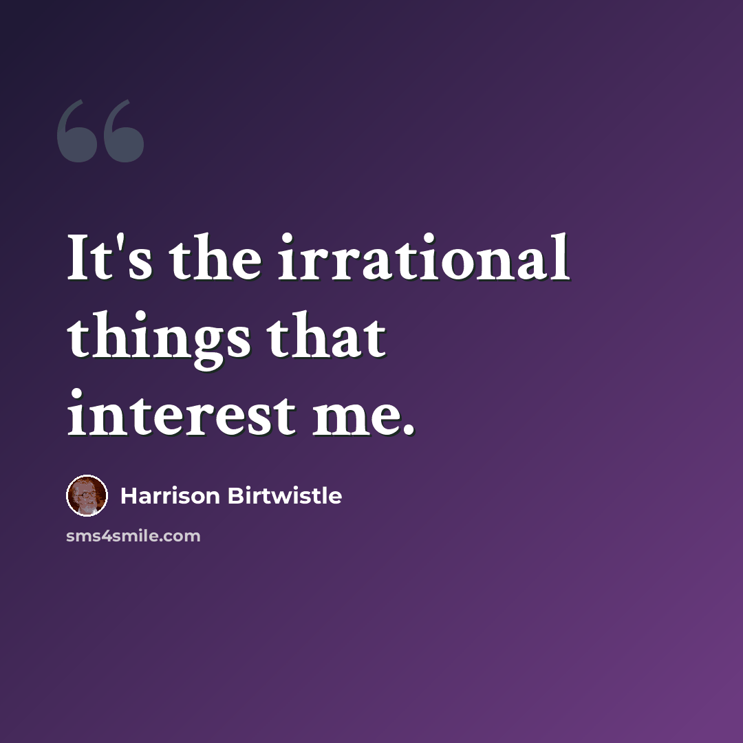 “It's the irrational things that interest me.” quote by Harrison Birtwistle