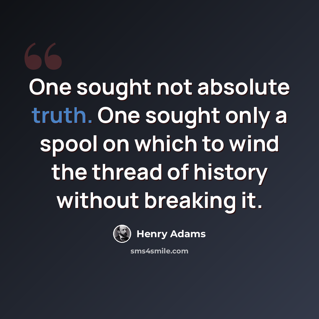 “One sought not absolute truth. One sought only a spool on which to wind the thread of history without breaking it.” quote by Henry Adams