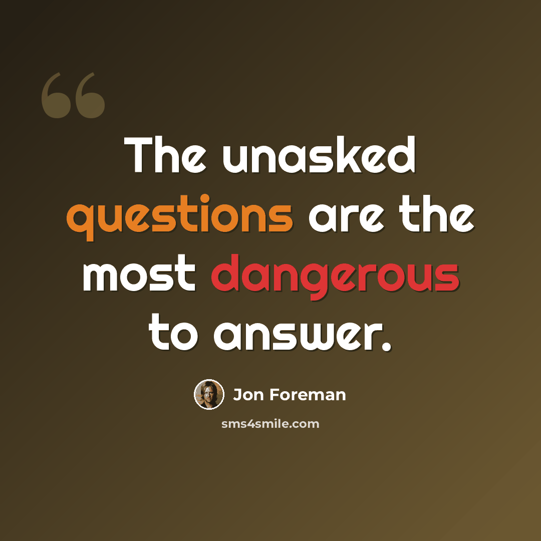 “The unasked questions are the most dangerous to answer.” quote by Jon Foreman