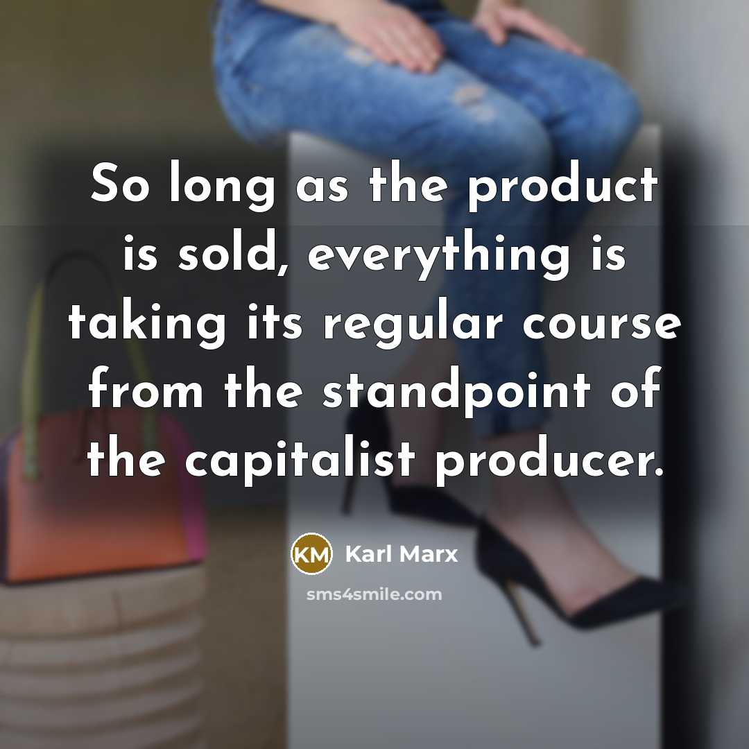 “So long as the product is sold, everything is taking its regular course from the standpoint of the capitalist producer.” quote by Karl Marx