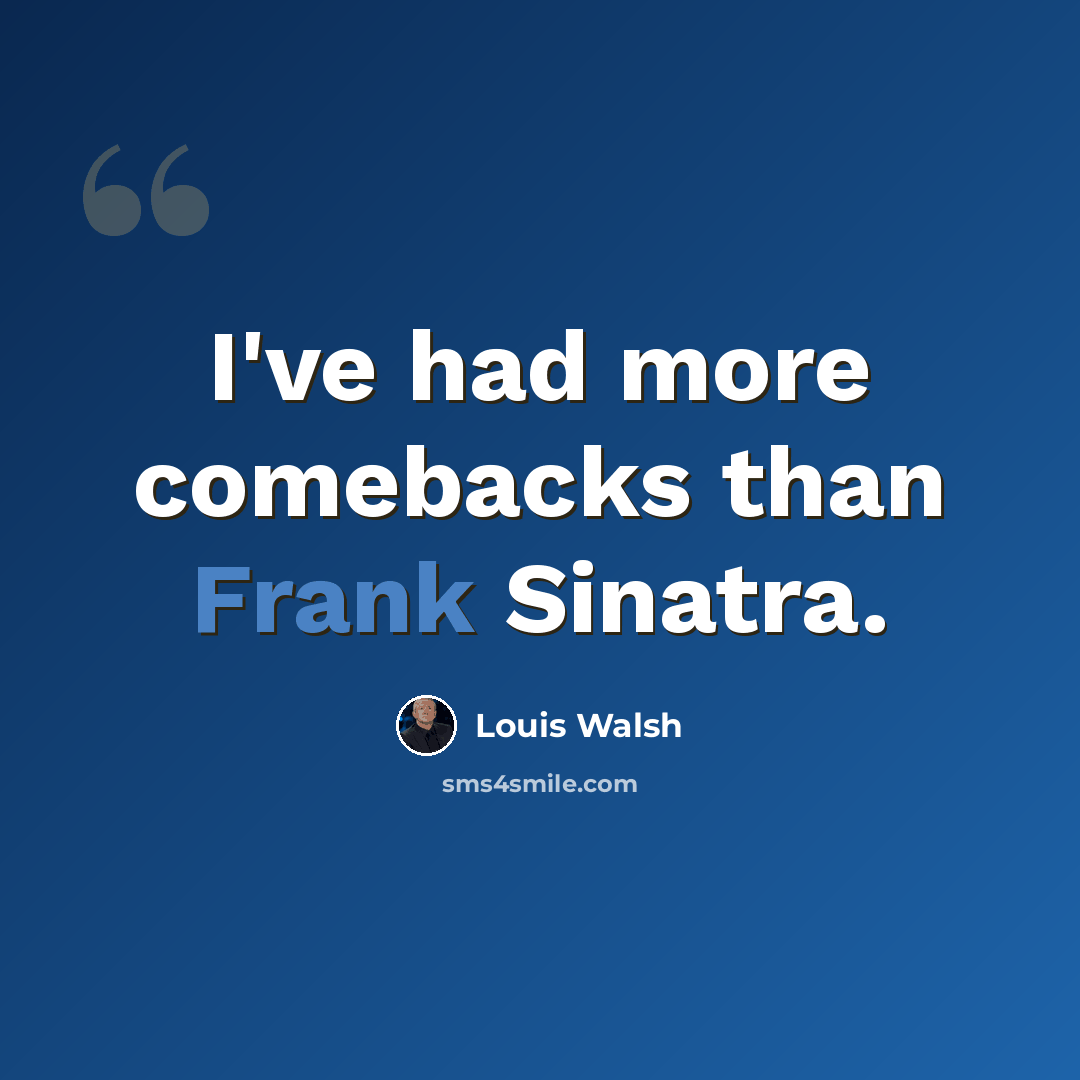 “I've had more comebacks than Frank Sinatra.” quote by Louis Walsh