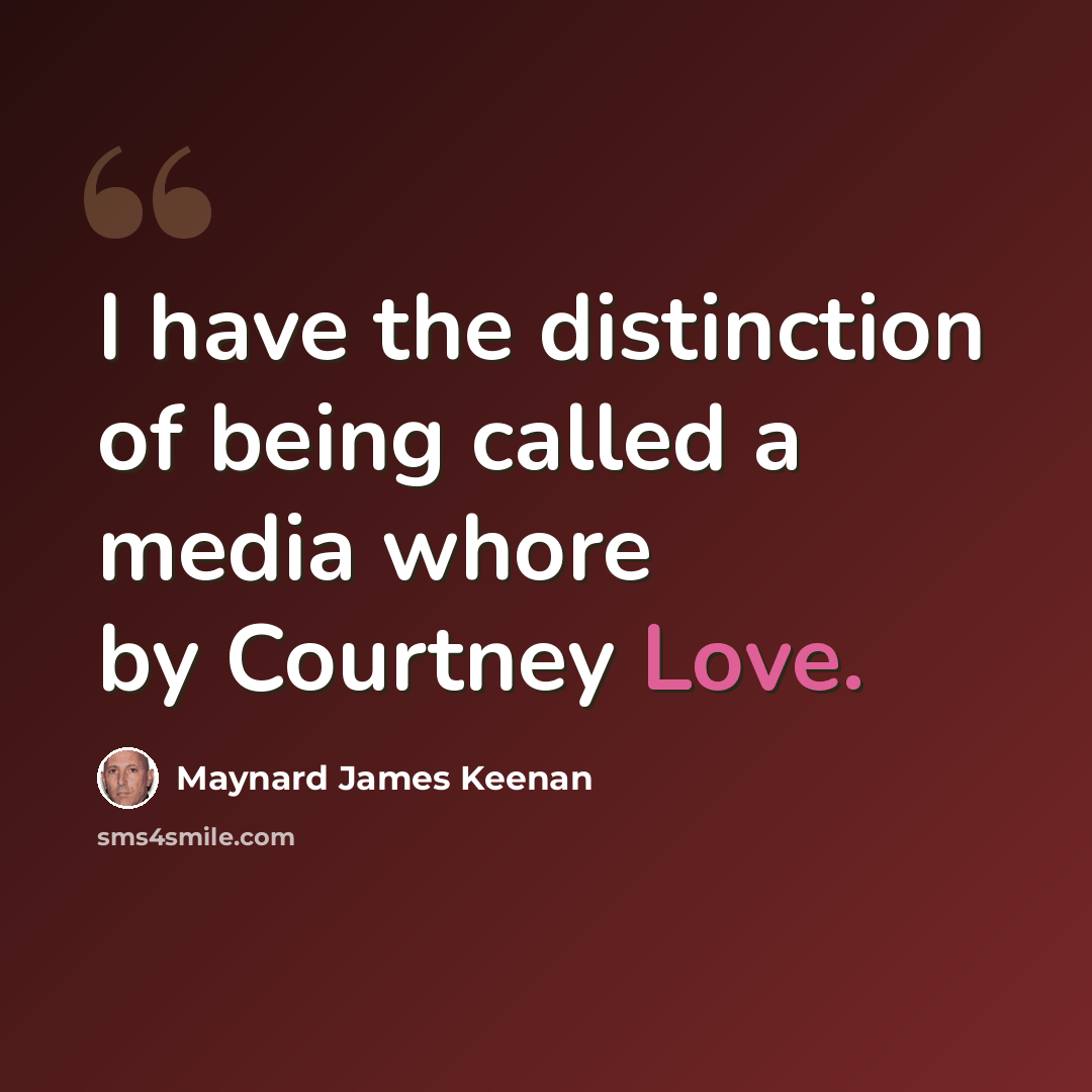 “I have the distinction of being called a media whore by Courtney Love.” quote by Maynard James Keenan