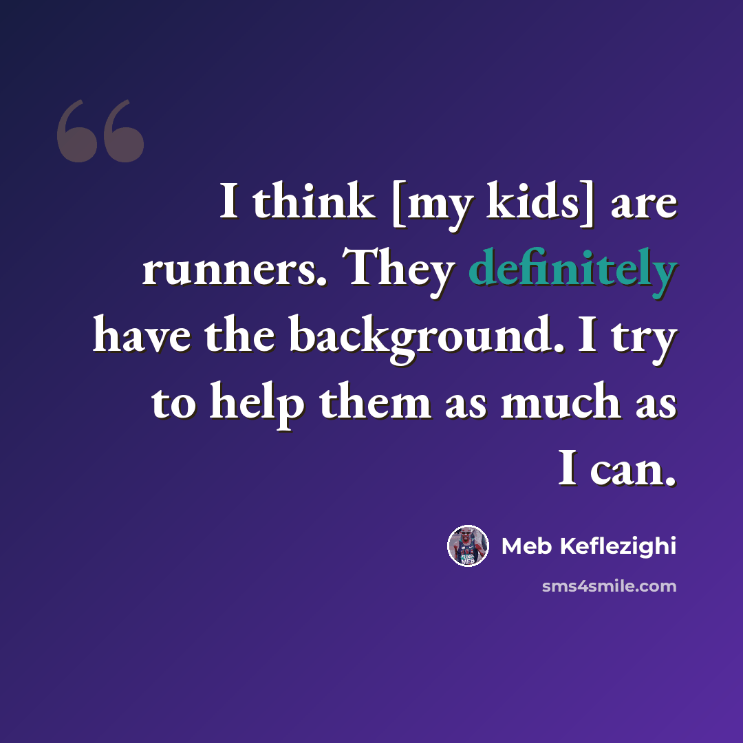 “I think [my kids] are runners. They definitely have the background. I try to help them as much as I can.” quote by Meb Keflezighi