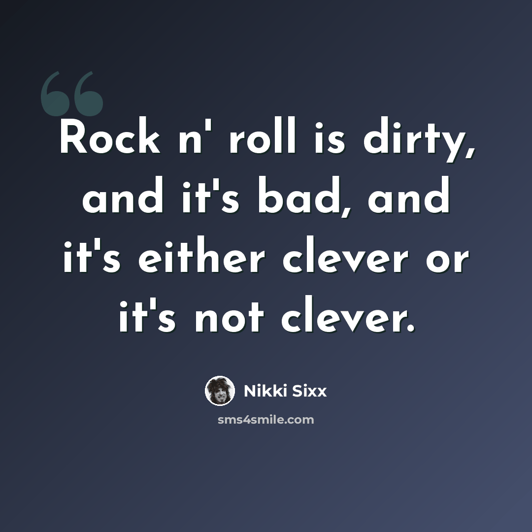 “Rock n' roll is dirty, and it's bad, and it's either clever or it's not clever.” quote by Nikki Sixx