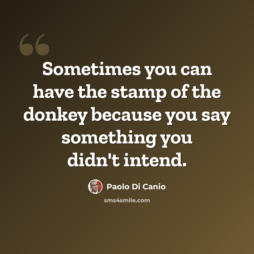 “Sometimes you can have the stamp of the donkey because you say something you didn't intend.” quote by Paolo di Canio