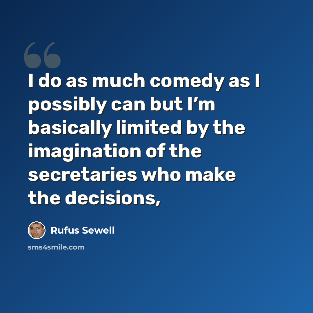 “I do as much comedy as I possibly can but I’m basically limited by the imagination of the secretaries who make the decisions,” quote by Rufus Sewell