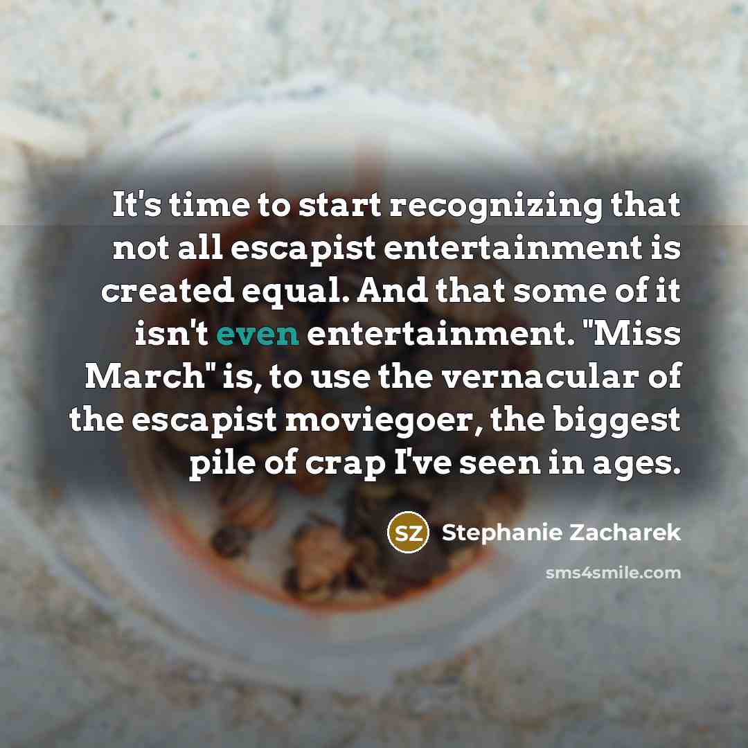 “It's time to start recognizing that not all escapist entertainment is created equal. And that some of it isn't even entertainment. "Miss March" is, to use the vernacular of the escapist moviegoer, the biggest pile of crap I've seen in ages.” quote by Stephanie Zacharek