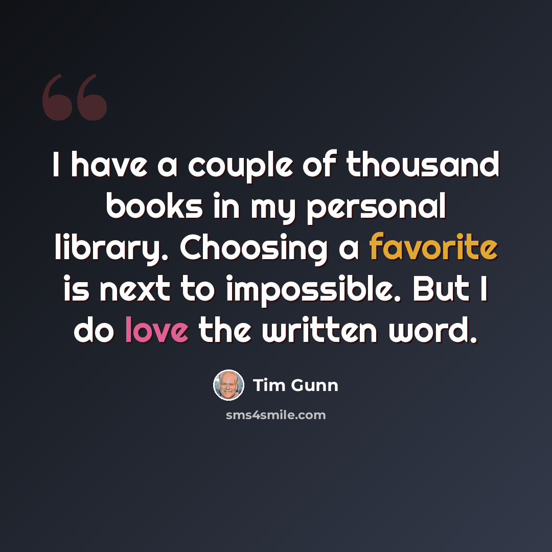 “I have a couple of thousand books in my personal library. Choosing a favorite is next to impossible. But I do love the written word.” quote by Tim Gunn