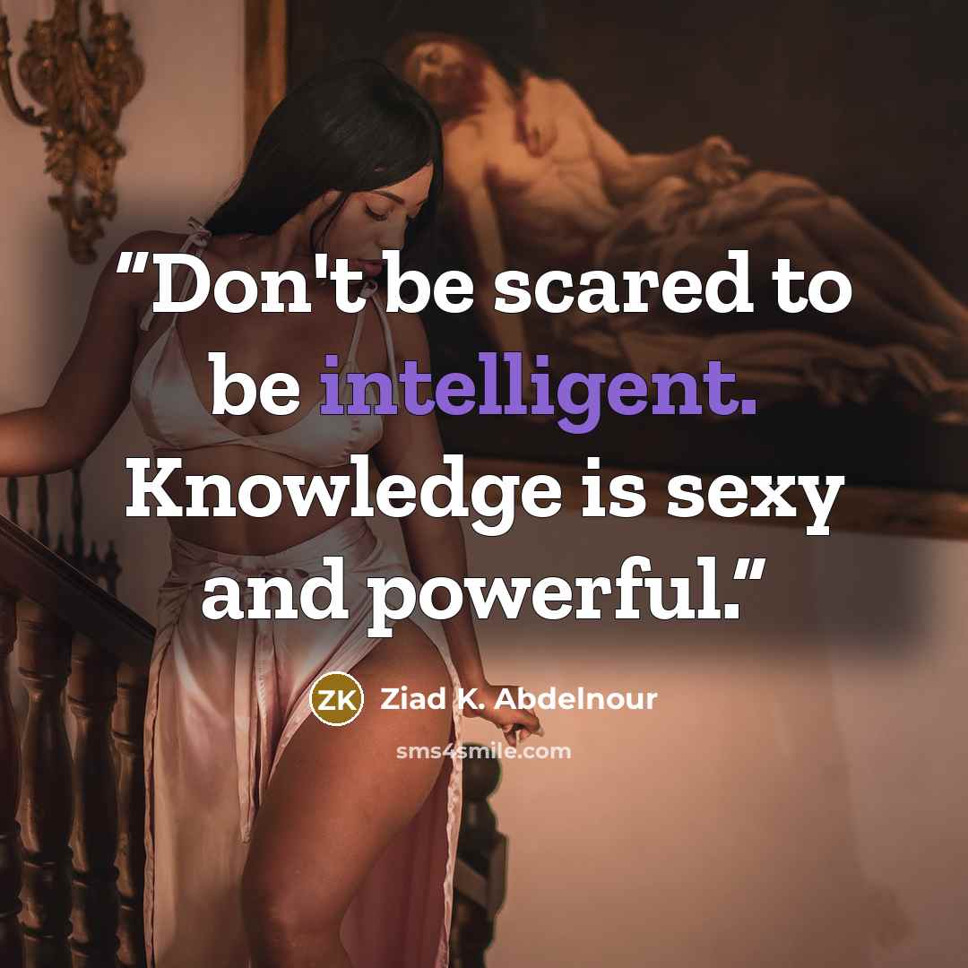“Don't be scared to be intelligent. Knowledge is sexy and powerful.” quote by Ziad K. Abdelnour