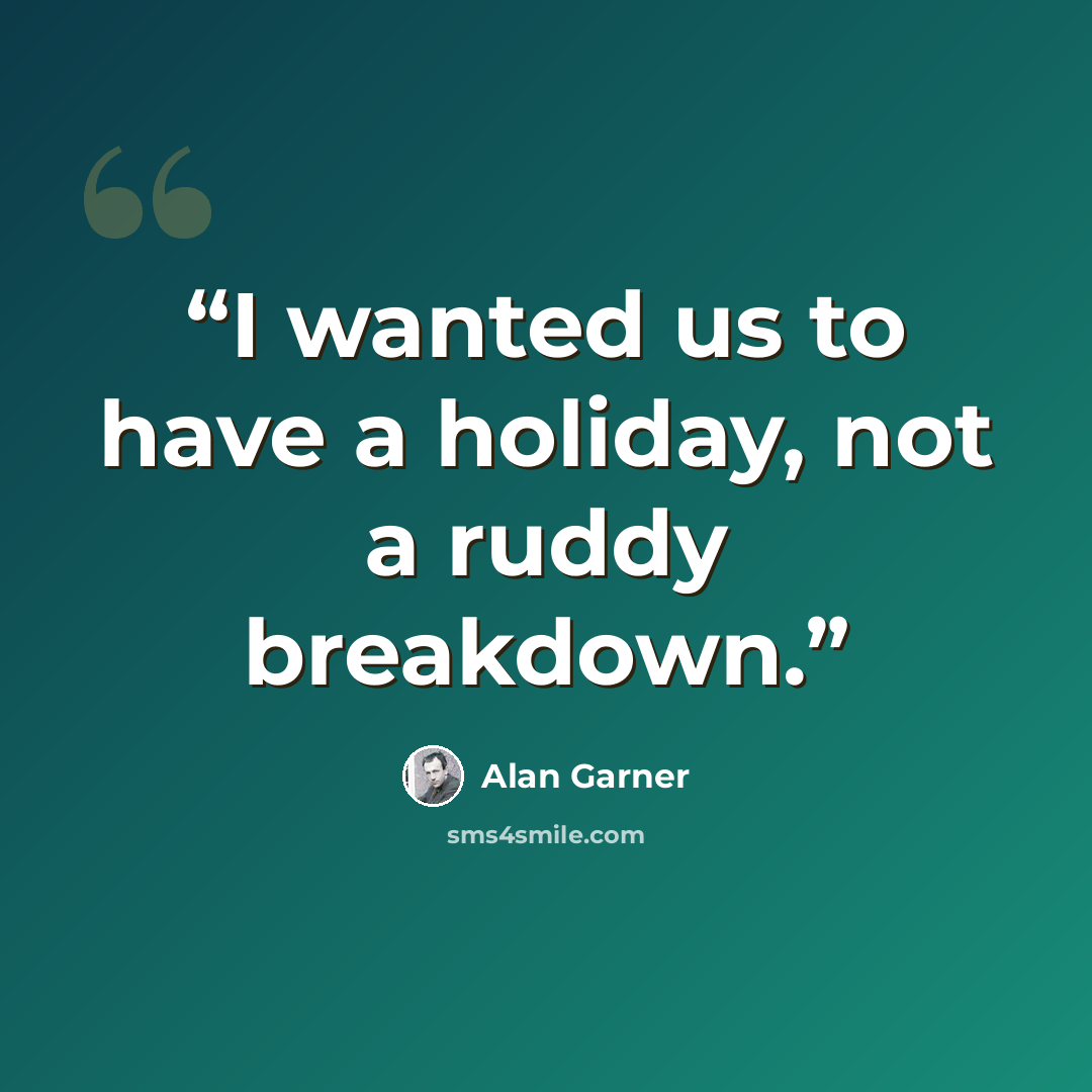 “I wanted us to have a holiday, not a ruddy breakdown.” quote by Alan Garner