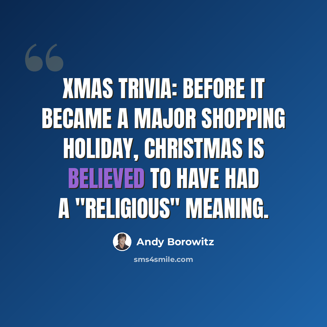 “Xmas Trivia: Before it became a major shopping holiday, Christmas is believed to have had a "religious" meaning.” quote by Andy Borowitz
