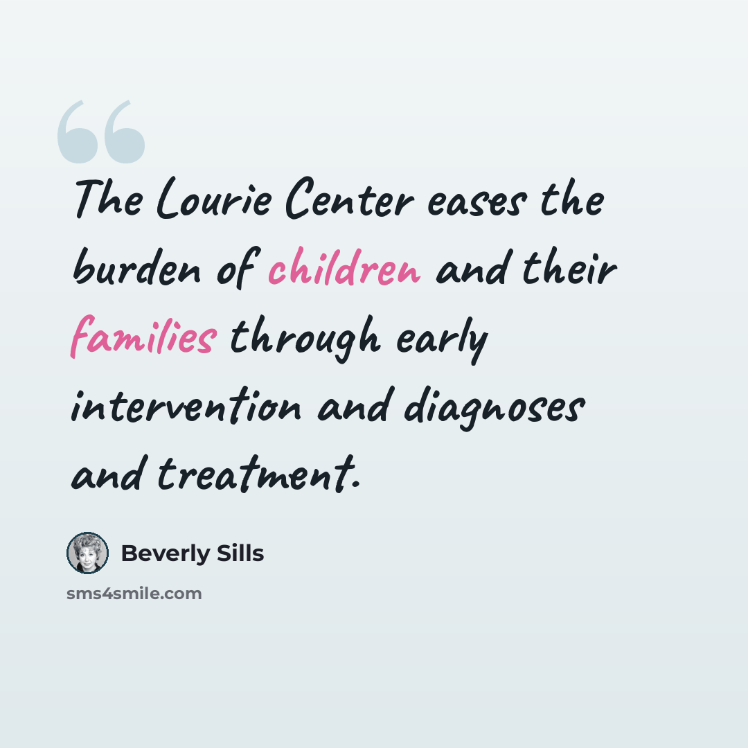 “The Lourie Center eases the burden of children and their families through early intervention and diagnoses and treatment.” quote by Beverly Sills