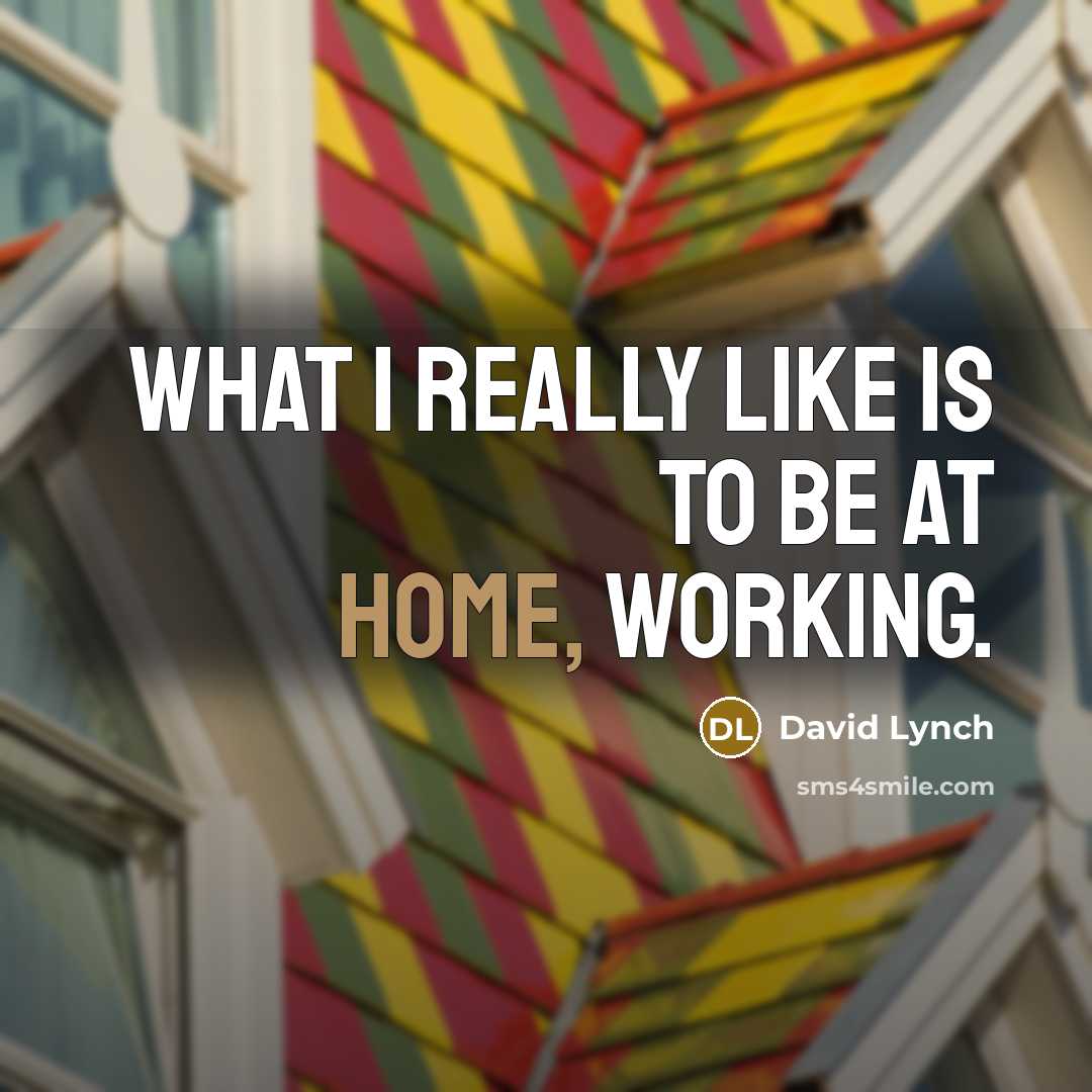 “What I really like is to be at home, working.” quote by David Lynch