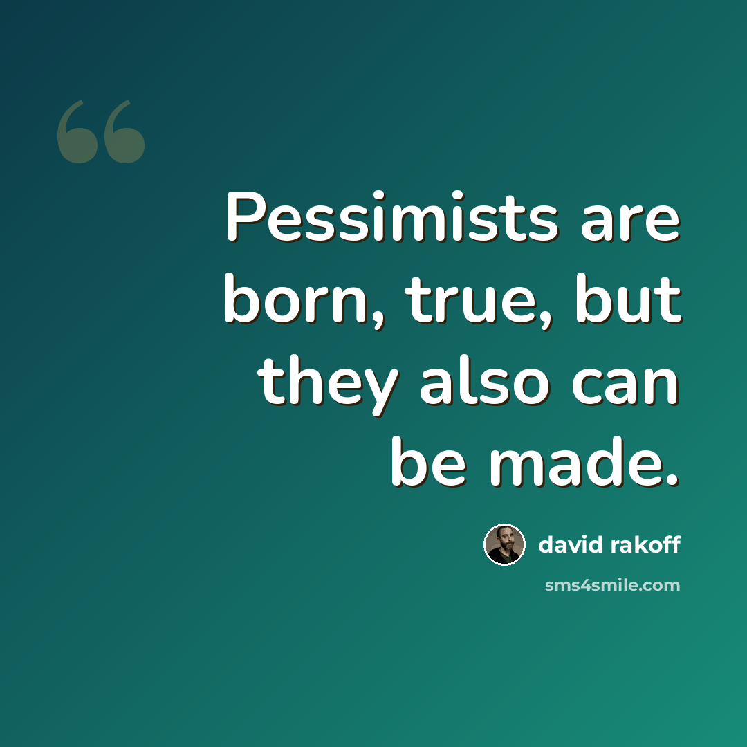 “Pessimists are born, true, but they also can be made.” quote by David Rakoff