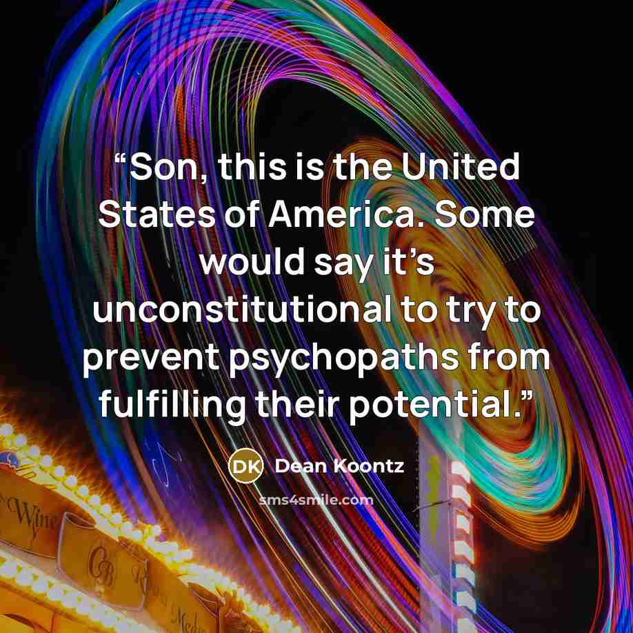 “Son, this is the United States of America. Some would say it’s unconstitutional to try to prevent psychopaths from fulfilling their potential.” quote by Dean Koontz