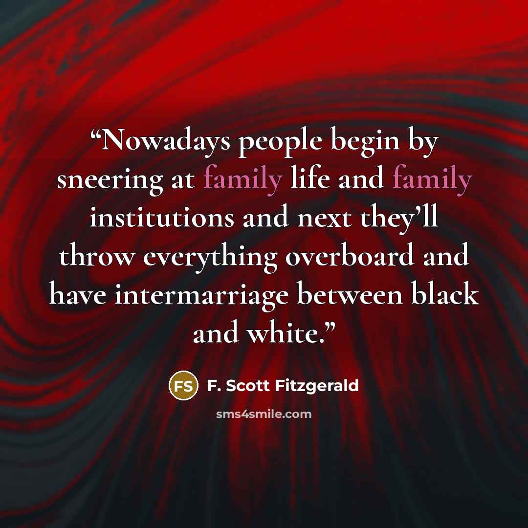“Nowadays people begin by sneering at family life and family institutions and next they’ll throw everything overboard and have intermarriage between black and white.” quote by F. Scott Fitzgerald