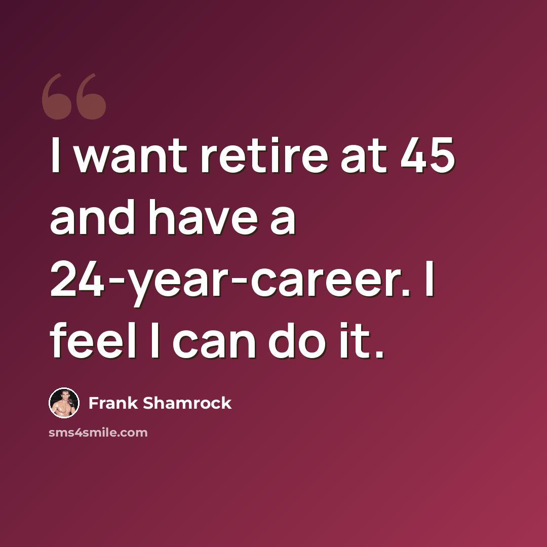 “I want retire at 45 and have a 24-year-career. I feel I can do it.” quote by Frank Shamrock