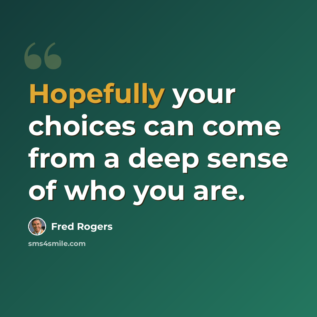 “Hopefully your choices can come from a deep sense of who you are.” quote by Fred Rogers