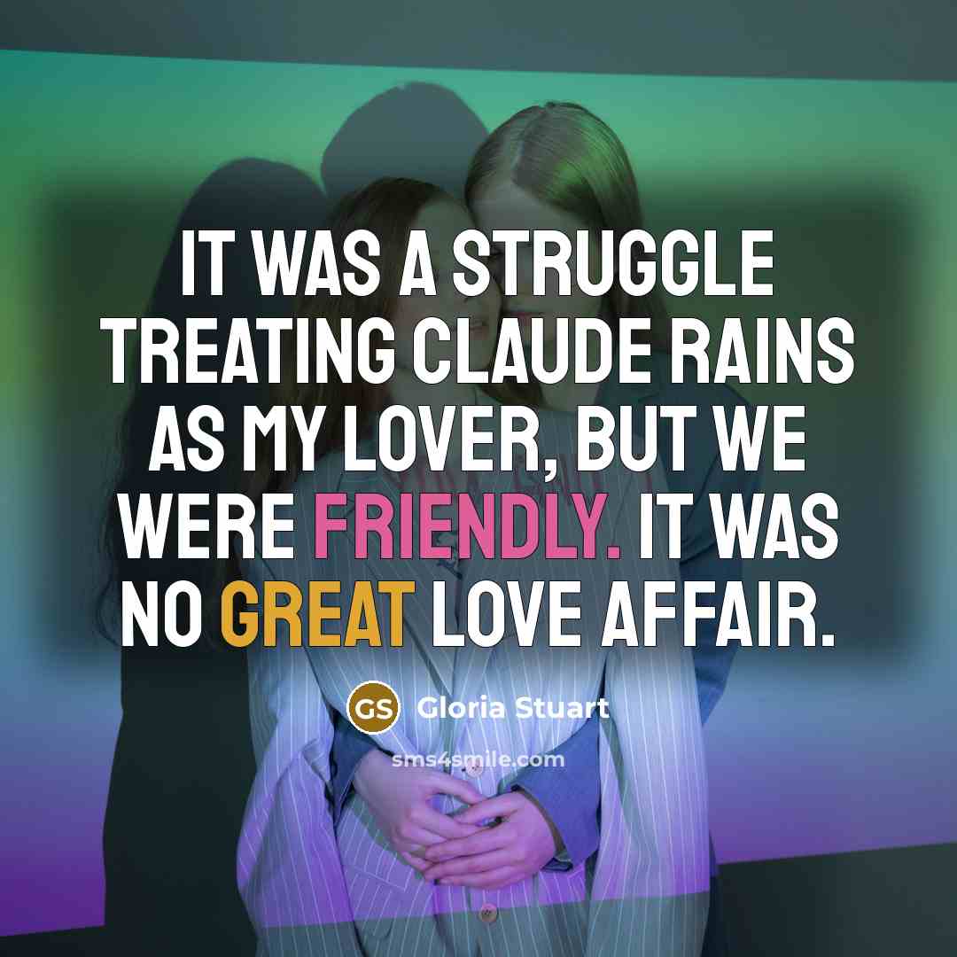 “It was a struggle treating Claude Rains as my lover, but we were friendly. It was no great love affair.” quote by Gloria Stuart