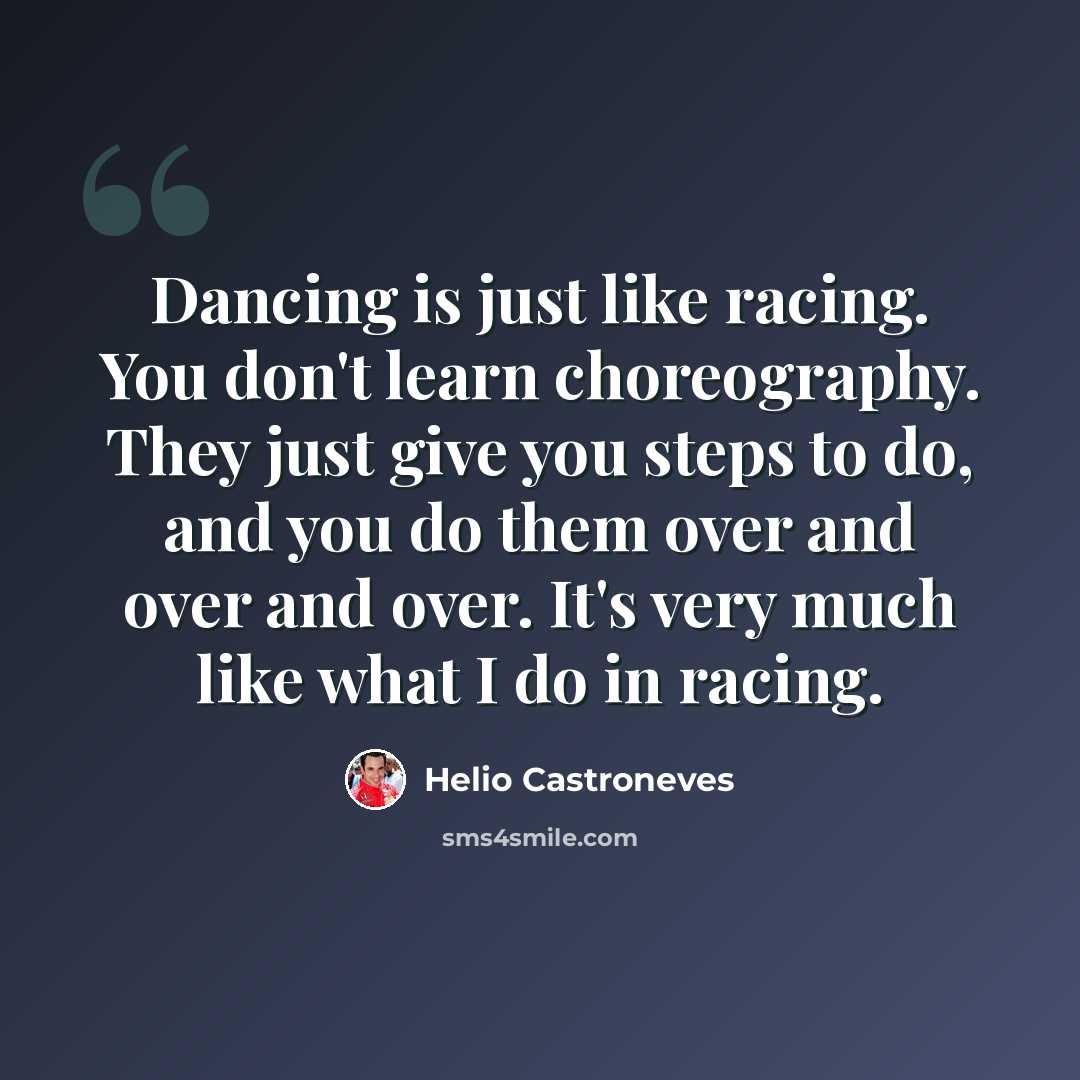 “Dancing is just like racing. You don't learn choreography. They just give you steps to do, and you do them over and over and over. It's very much like what I do in racing.” quote by Helio Castroneves