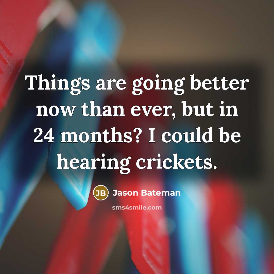 “Things are going better now than ever, but in 24 months? I could be hearing crickets.” quote by Jason Bateman