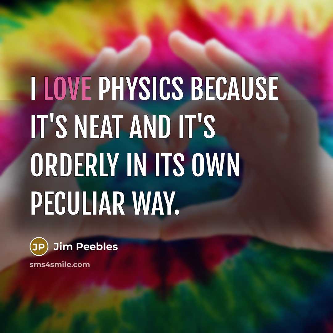 “I love physics because it's neat and it's orderly in its own peculiar way.” quote by Jim Peebles